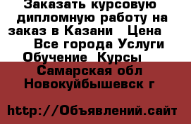 Заказать курсовую, дипломную работу на заказ в Казани › Цена ­ 500 - Все города Услуги » Обучение. Курсы   . Самарская обл.,Новокуйбышевск г.